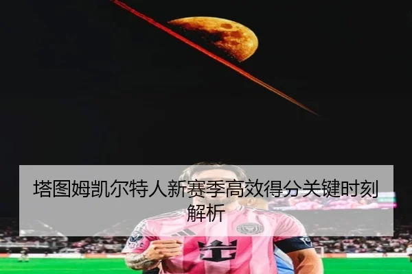 ta-tu-mu-kai-er-te-ren-xin-sai-ji-gao-xiao-de-fen-guan-jian-shi-ke-jie-xi-1-255.jpg | jisusports